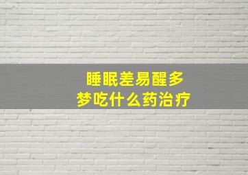 睡眠差易醒多梦吃什么药治疗