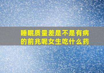 睡眠质量差是不是有病的前兆呢女生吃什么药