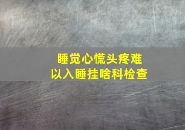 睡觉心慌头疼难以入睡挂啥科检查