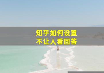 知乎如何设置不让人看回答