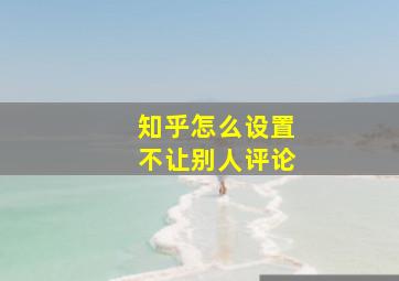 知乎怎么设置不让别人评论