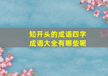 知开头的成语四字成语大全有哪些呢