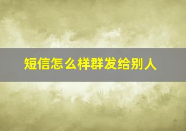 短信怎么样群发给别人