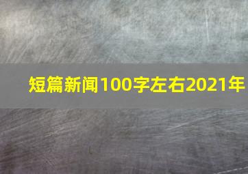 短篇新闻100字左右2021年