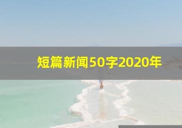 短篇新闻50字2020年