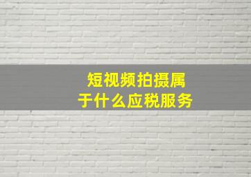 短视频拍摄属于什么应税服务