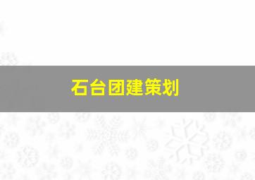 石台团建策划