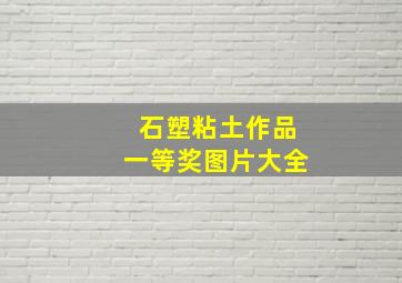 石塑粘土作品一等奖图片大全