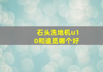 石头洗地机u10和追觅哪个好