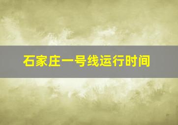 石家庄一号线运行时间