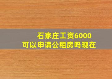 石家庄工资6000可以申请公租房吗现在