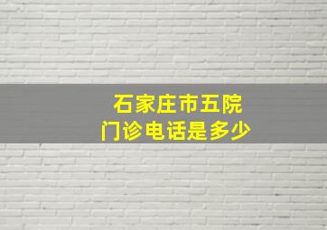 石家庄市五院门诊电话是多少