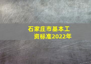 石家庄市基本工资标准2022年