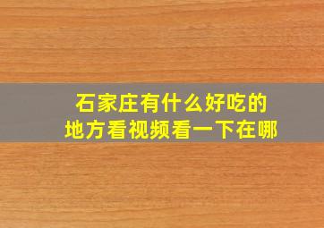 石家庄有什么好吃的地方看视频看一下在哪