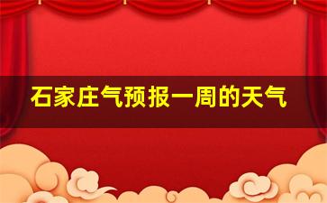 石家庄气预报一周的天气