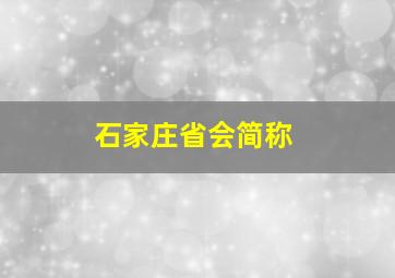 石家庄省会简称