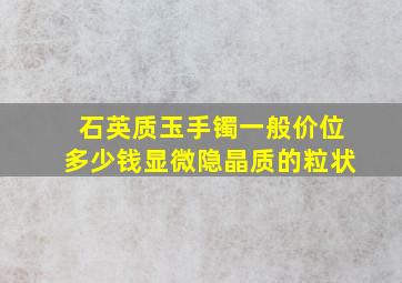 石英质玉手镯一般价位多少钱显微隐晶质的粒状