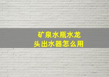 矿泉水瓶水龙头出水器怎么用