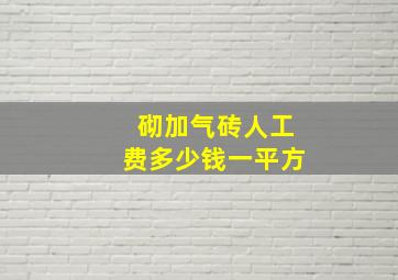 砌加气砖人工费多少钱一平方