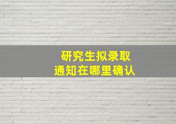 研究生拟录取通知在哪里确认