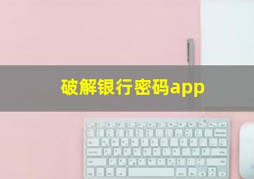 破解银行密码app