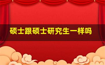 硕士跟硕士研究生一样吗