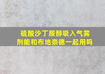 硫酸沙丁胺醇吸入气雾剂能和布地奈德一起用吗