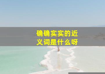 确确实实的近义词是什么呀