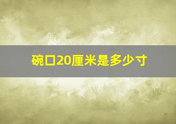 碗口20厘米是多少寸