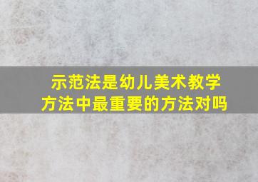 示范法是幼儿美术教学方法中最重要的方法对吗