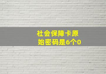 社会保障卡原始密码是6个0