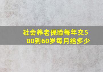 社会养老保险每年交500到60岁每月给多少