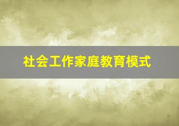 社会工作家庭教育模式