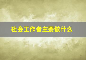 社会工作者主要做什么