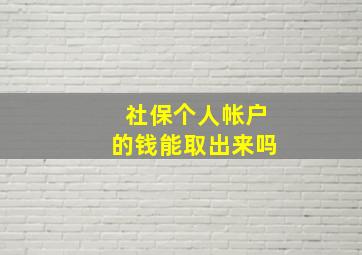 社保个人帐户的钱能取出来吗