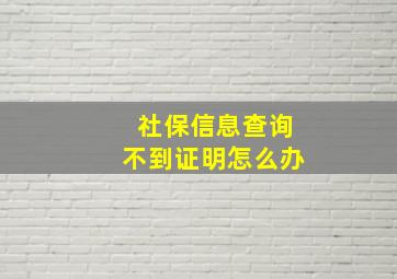 社保信息查询不到证明怎么办