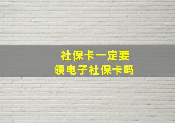 社保卡一定要领电子社保卡吗