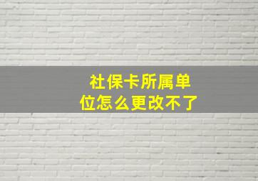 社保卡所属单位怎么更改不了