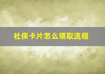 社保卡片怎么领取流程