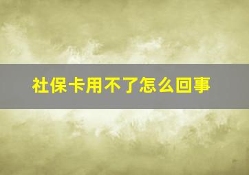 社保卡用不了怎么回事