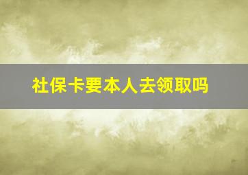 社保卡要本人去领取吗