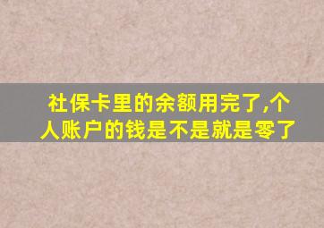 社保卡里的余额用完了,个人账户的钱是不是就是零了