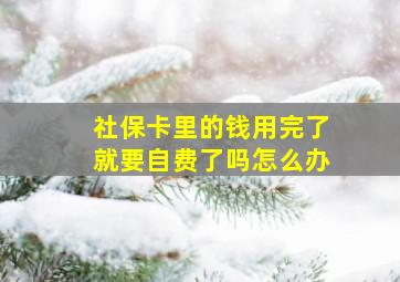 社保卡里的钱用完了就要自费了吗怎么办