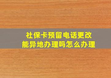 社保卡预留电话更改能异地办理吗怎么办理