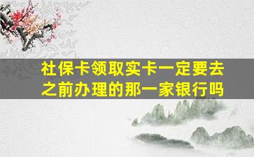 社保卡领取实卡一定要去之前办理的那一家银行吗