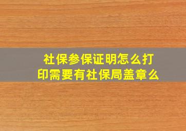 社保参保证明怎么打印需要有社保局盖章么