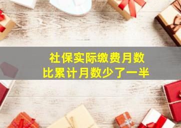 社保实际缴费月数比累计月数少了一半