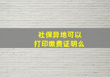 社保异地可以打印缴费证明么