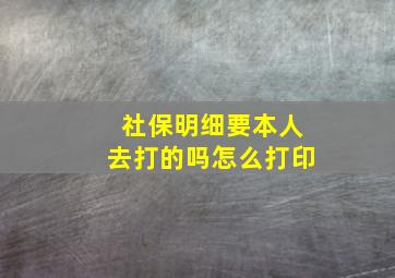 社保明细要本人去打的吗怎么打印