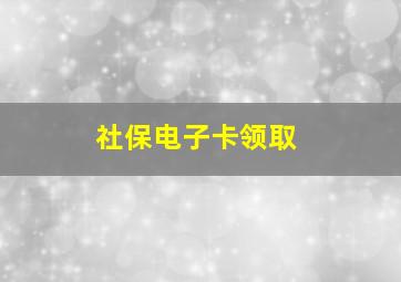 社保电子卡领取